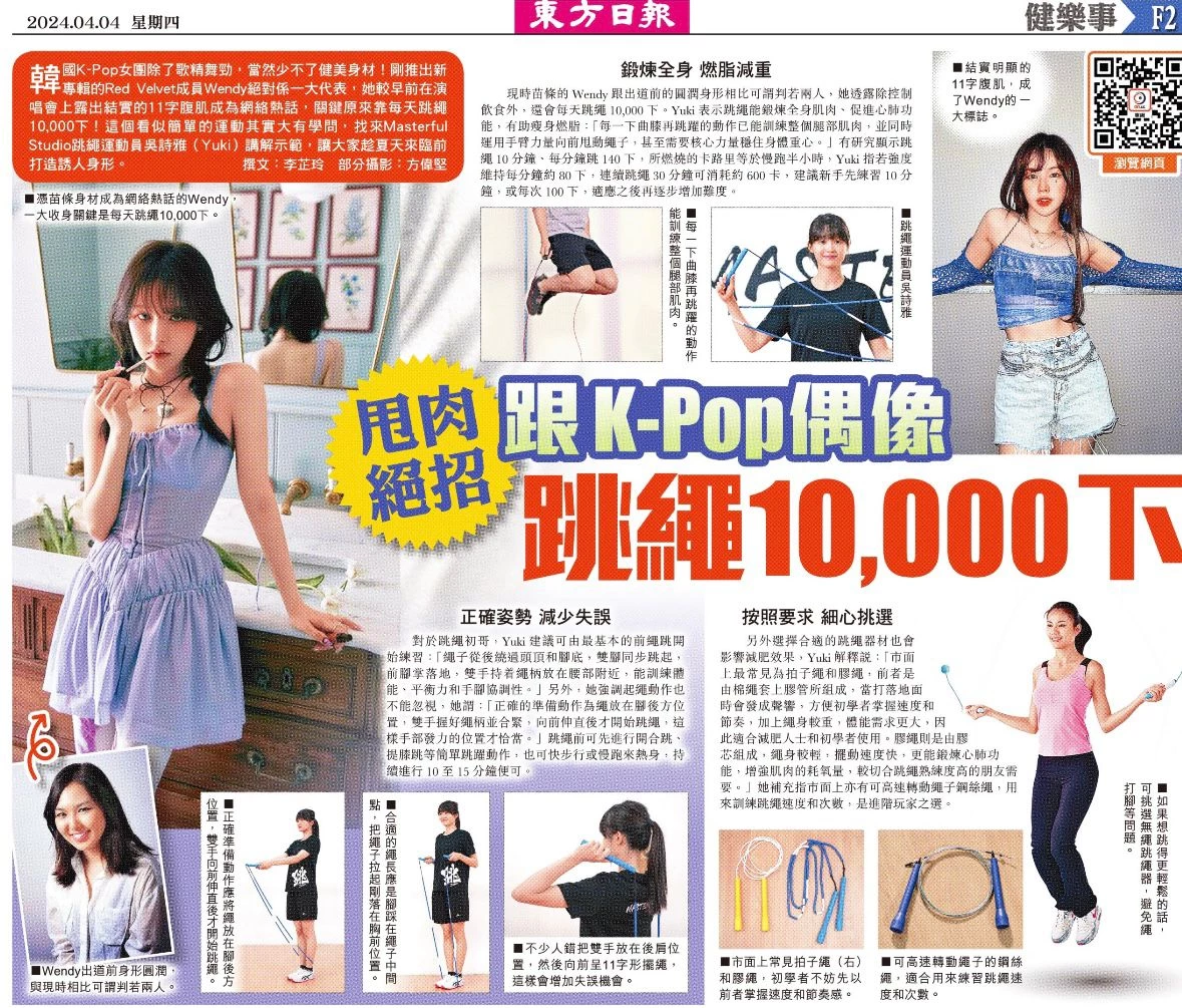 本工作室感謝東方日報副刊專題報道，早前接受東方日報副刊專題採訪，為大眾講解跳繩正確姿勢，以及如何利用一條繩，做到鍛煉全身肌肉、促進心肺功能，有助瘦身燃脂。
【甩肉絕招跟K-Pop偶像跳繩10,000下】
https://orientaldaily.on.cc/content/%E5%89%AF%E5%88%8A/odn-20240404-0404_00321_002/%E7%94%A9%E8%82%89%E7%B5%95%E6%8B%9B%E8%B7%9FK-Pop%E5%81%B6%E5%83%8F%E8%B7%B3%E7%B9%A910-000%E4%B8%8B
 